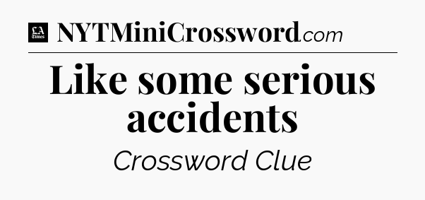 Like some serious accidents - LA Times Crossword