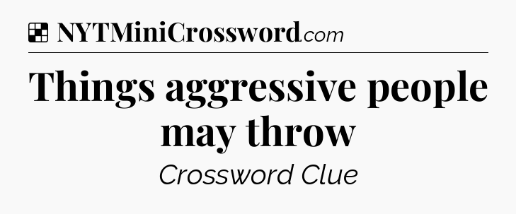Solution: Things aggressive people may throw - NYT Crossword