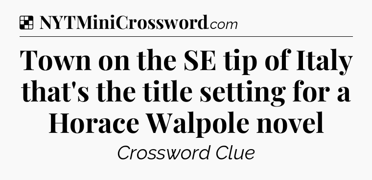 Solution: Town on the SE tip of Italy that's the title setting for a Horace Walpole novel - NYT Crossword