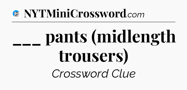 ___ pants (midlength trousers) Crossword Clue