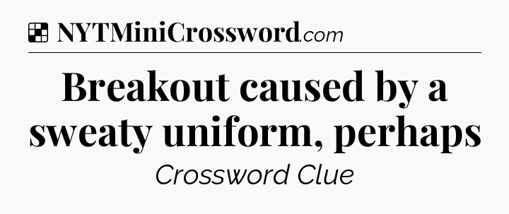 Solution: Breakout caused by a sweaty uniform, perhaps - NYT Crossword