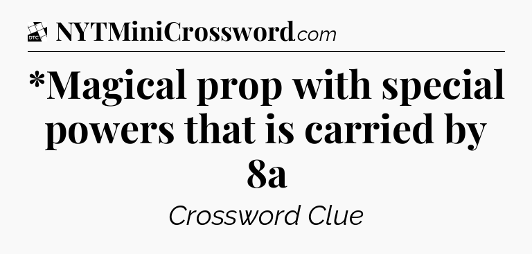 *Magical prop with special powers that is carried by 8a - Daily Themed Classic Crossword