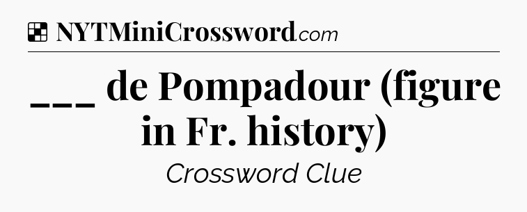 Solution: ___ de Pompadour (figure in Fr. history) - NYT Crossword