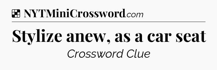 Solution: Stylize anew, as a car seat - NYT Crossword
