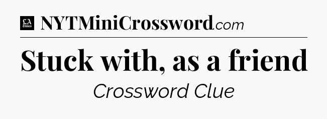 Stuck with, as a friend - LA Times Crossword