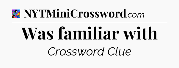Was familiar with Crossword Clue