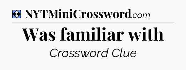 Solution: Was familiar with - NYT Mini Crossword