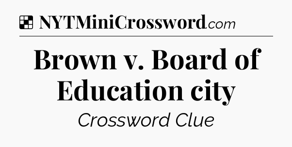 Solution: Brown v. Board of Education city - NYT Crossword
