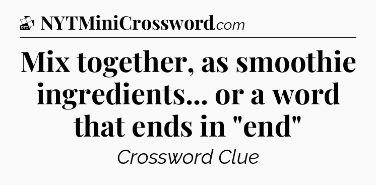 Mix together, as smoothie ingredients... or a word that ends in 