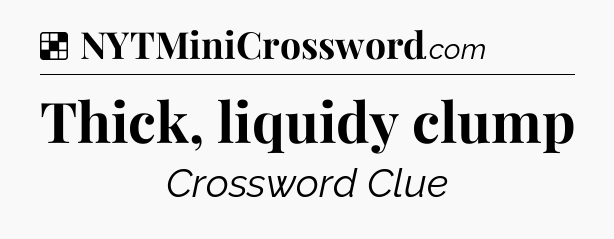 Solution: Thick, liquidy clump - NYT Crossword