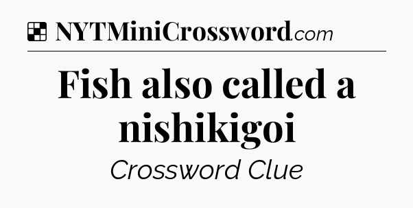 Solution: Fish also called a nishikigoi - NYT Crossword
