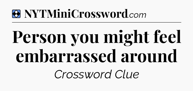 Solution: Person you might feel embarrassed around - NYT Mini Crossword