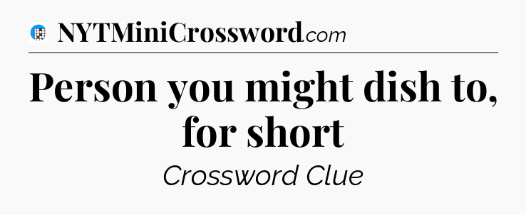 Person you might dish to, for short Crossword Clue