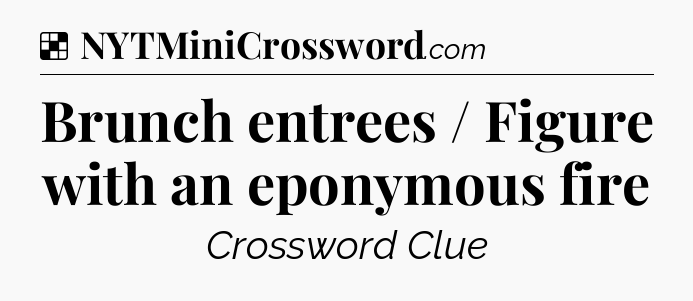 Solution: Brunch entrees / Figure with an eponymous fire - NYT Crossword