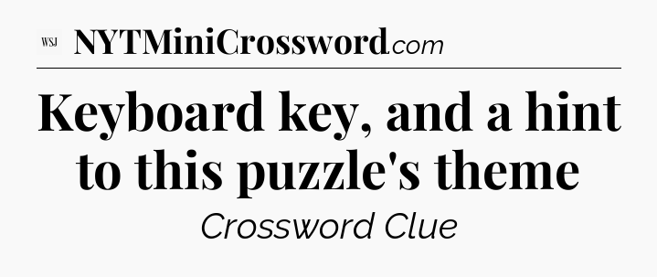 Keyboard key, and a hint to this puzzle's theme - WSJ Crossword