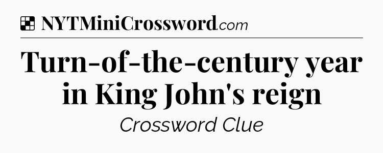 Solution: Turn-of-the-century year in King John's reign - NYT Crossword