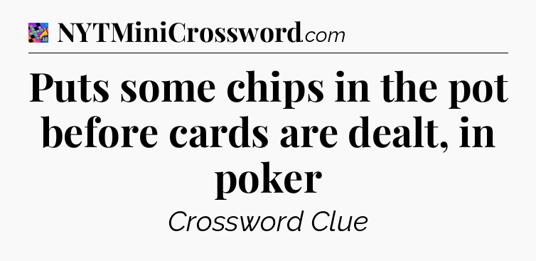 Puts some chips in the pot before cards are dealt, in poker Crossword Clue