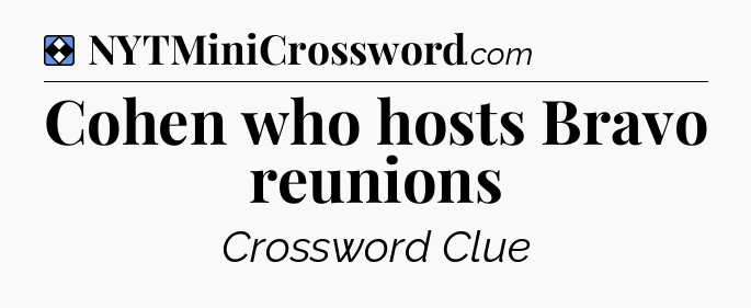 Solution: Cohen who hosts Bravo reunions - NYT Mini Crossword