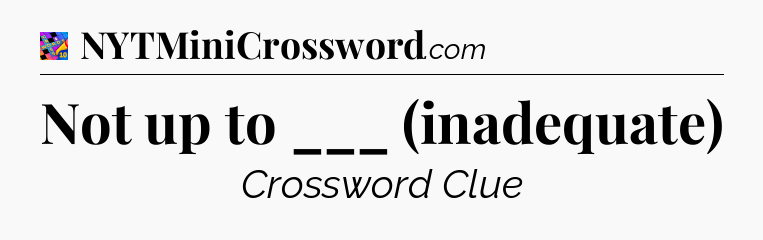 Not up to ___ (inadequate) Crossword Clue