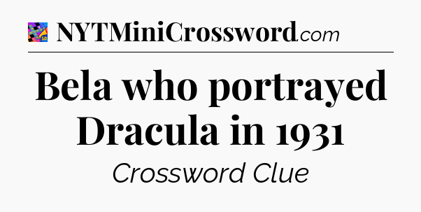 Bela who portrayed Dracula in 1931 Crossword Clue