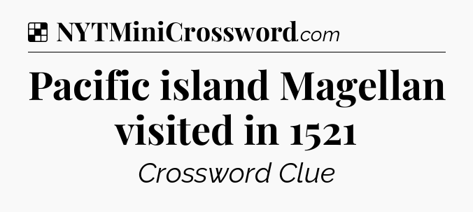 Solution: Pacific island Magellan visited in 1521 - NYT Crossword