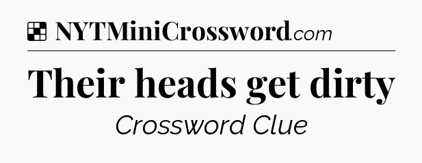 Solution: Their heads get dirty - NYT Crossword