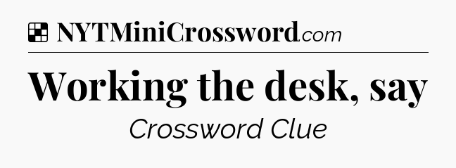Solution: Working the desk, say - NYT Crossword