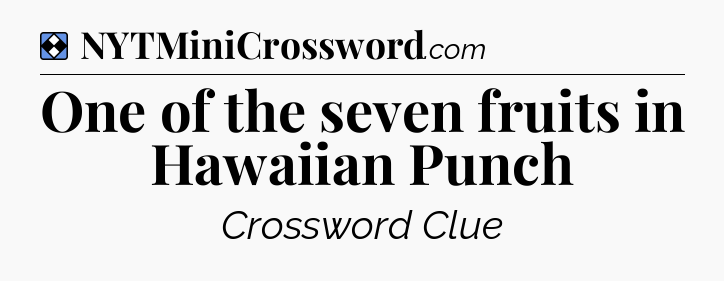 Solution: One of the seven fruits in Hawaiian Punch - NYT Mini Crossword