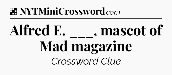 Solution: Alfred E. ___, mascot of Mad magazine - NYT Crossword