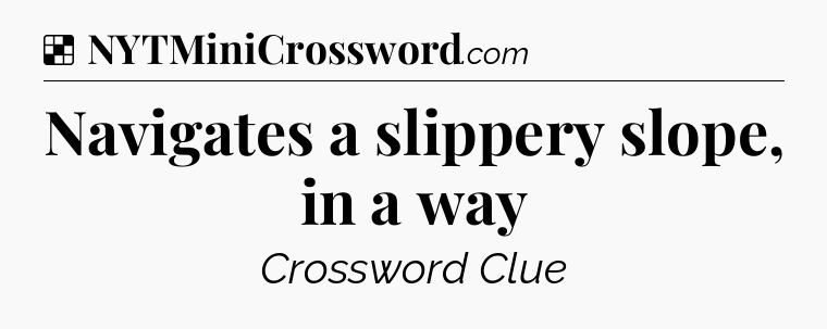 Solution: Navigates a slippery slope, in a way - NYT Crossword