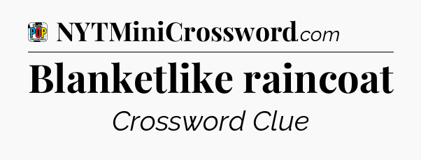 Blanketlike raincoat Crossword Clue
