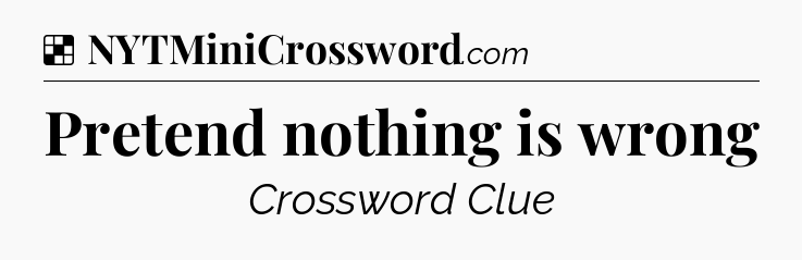 Solution: Pretend nothing is wrong - NYT Crossword