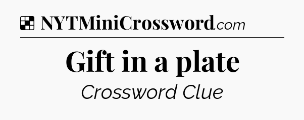 Solution: Gift in a plate - NYT Crossword