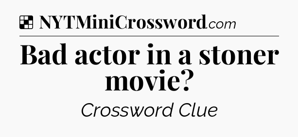 Solution: Bad actor in a stoner movie - NYT Crossword
