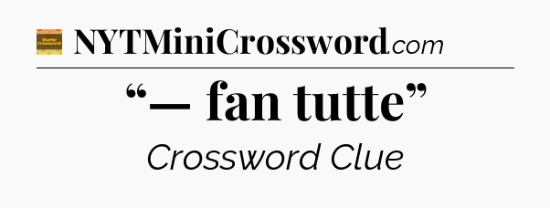 “— fan tutte” - Eugene Sheffer Crossword