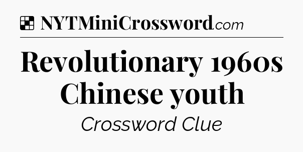 Solution: Revolutionary 1960s Chinese youth - NYT Crossword