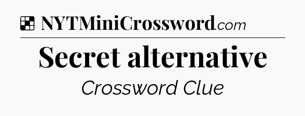 Solution: Secret alternative - NYT Crossword