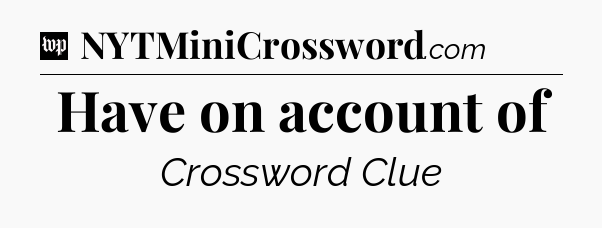Have on account of Crossword Clue