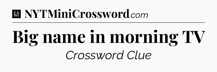 Big name in morning TV - LA Times Crossword