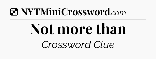 Solution: Not more than - NYT Crossword