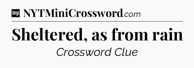 Sheltered, as from rain Crossword Clue