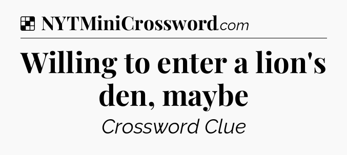 Solution: Willing to enter a lion's den, maybe - NYT Crossword