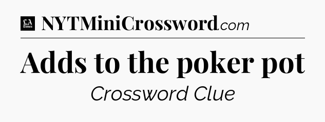 Adds to the poker pot - LA Times Crossword