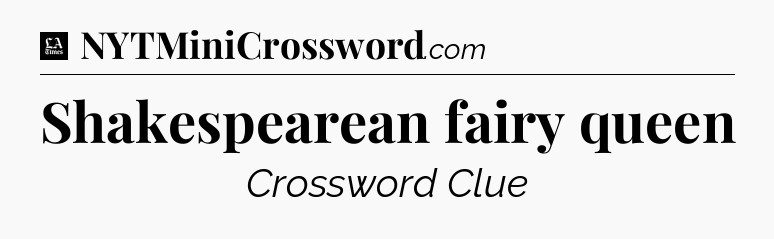 Shakespearean fairy queen - LA Times Crossword