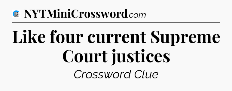 Like four current Supreme Court justices Crossword Clue