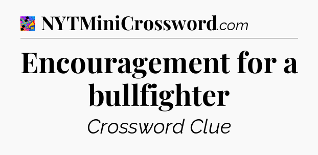 Encouragement for a bullfighter Crossword Clue