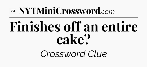 Finishes off an entire cake - WSJ Crossword