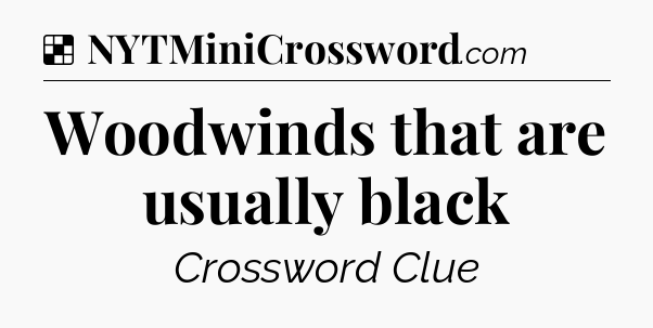 Solution: Woodwinds that are usually black - NYT Crossword