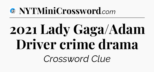 2021 Lady Gaga/Adam Driver crime drama Crossword Clue