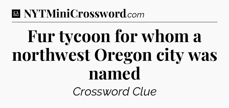 Fur tycoon for whom a northwest Oregon city was named - LA Times Crossword